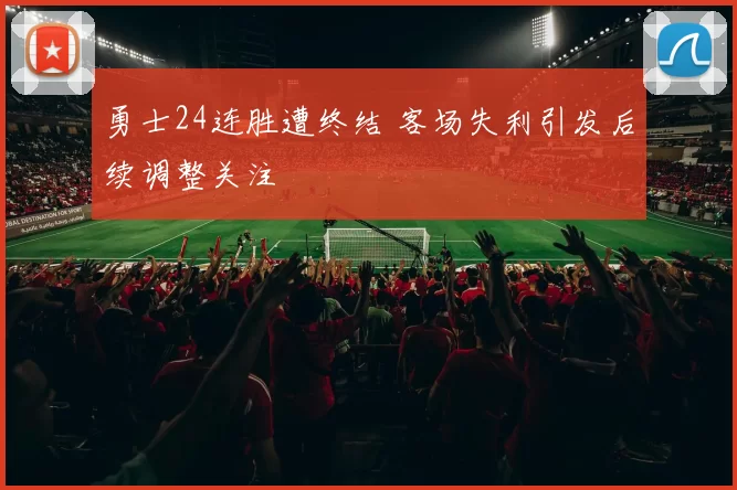 勇士24连胜遭终结 客场失利引发后续调整关注