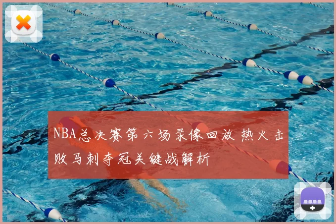 NBA总决赛第六场录像回放 热火击败马刺夺冠关键战解析