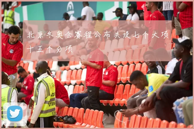 北京冬奥会赛程公布共设七个大项十五个分项