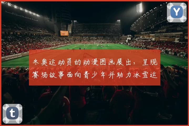 冬奥运动员的动漫图画展出，呈现赛场故事面向青少年并助力冰雪运动普及
