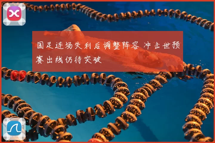 国足连场失利后调整阵容 冲击世预赛出线仍待突破