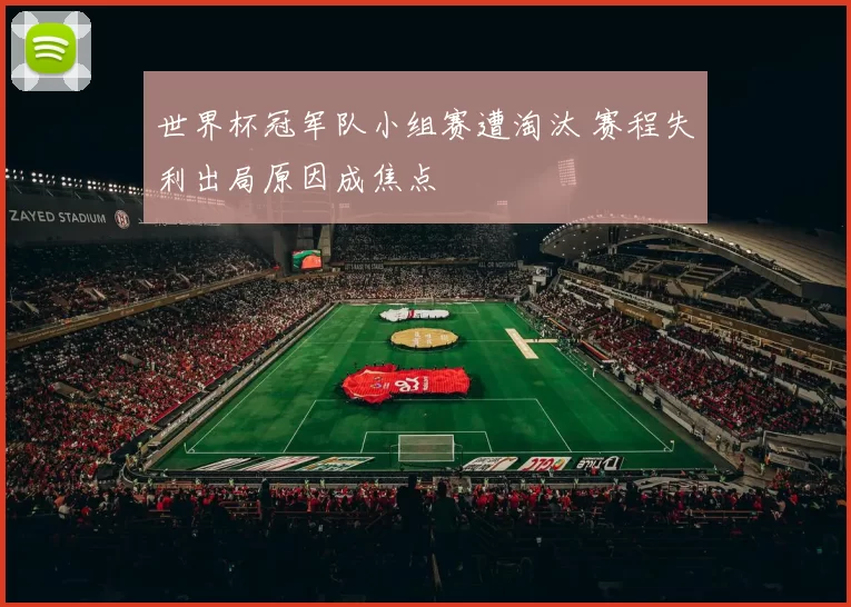 世界杯冠军队小组赛遭淘汰 赛程失利出局原因成焦点