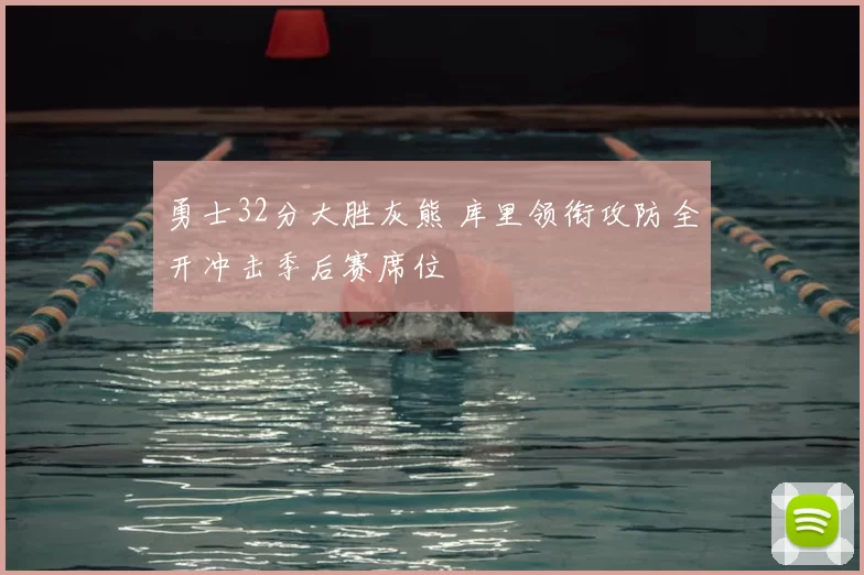 勇士32分大胜灰熊 库里领衔攻防全开冲击季后赛席位
