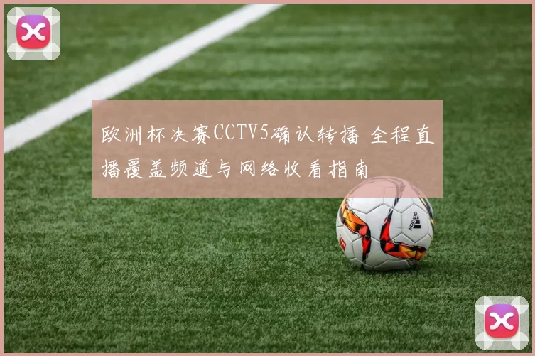 欧洲杯决赛CCTV5确认转播 全程直播覆盖频道与网络收看指南