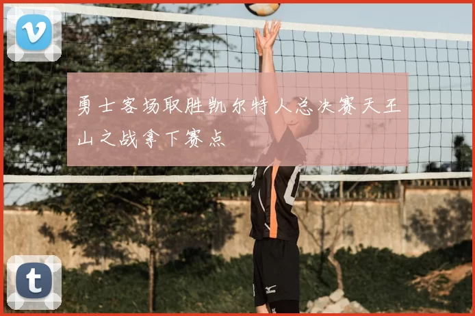 勇士客场取胜凯尔特人总决赛天王山之战拿下赛点