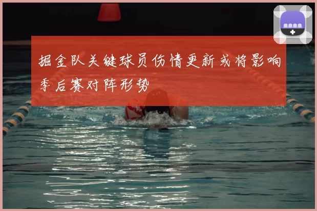 掘金队关键球员伤情更新或将影响季后赛对阵形势