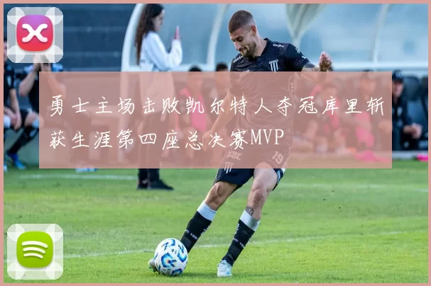 勇士主场击败凯尔特人夺冠库里斩获生涯第四座总决赛MVP