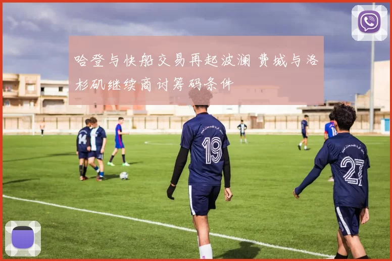 哈登与快船交易再起波澜 费城与洛杉矶继续商讨筹码条件