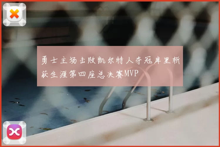 勇士主场击败凯尔特人夺冠库里斩获生涯第四座总决赛MVP