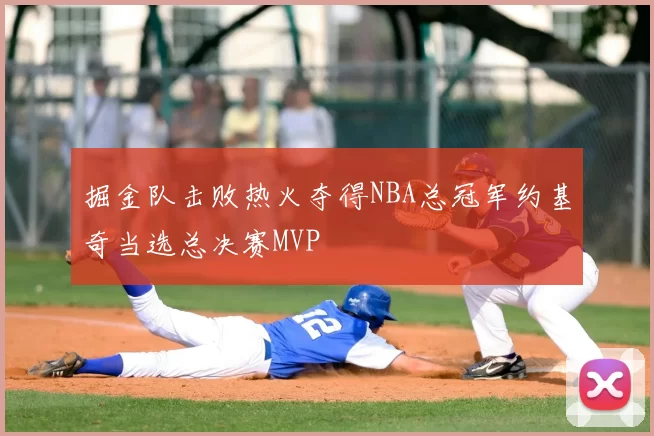 掘金队击败热火夺得NBA总冠军约基奇当选总决赛MVP