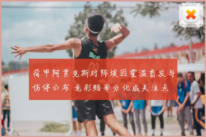 荷甲阿贾克斯对阵埃因霍温首发与伤停公布 竞彩赔率分化成关注点