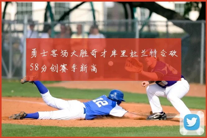 勇士客场大胜奇才库里杜兰特合砍58分创赛季新高