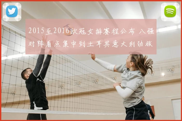 2015至2016欧冠女排赛程公布 八强对阵看点集中到土耳其意大利劲旅争锋