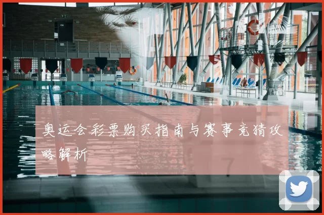 奥运会彩票购买指南与赛事竞猜攻略解析