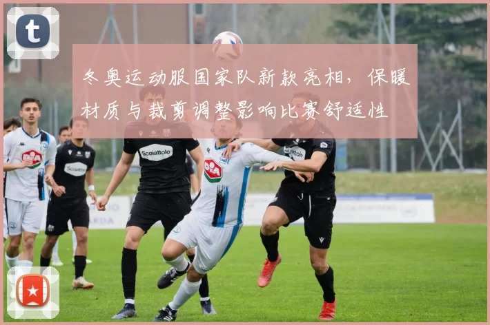 冬奥运动服国家队新款亮相，保暖材质与裁剪调整影响比赛舒适性