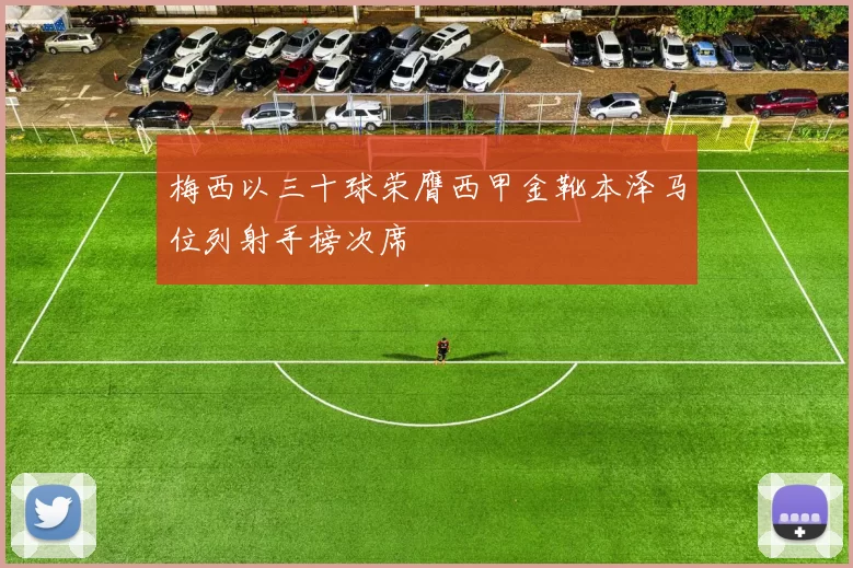 梅西以三十球荣膺西甲金靴本泽马位列射手榜次席