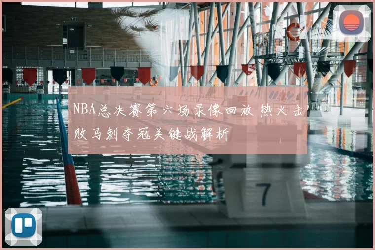 NBA总决赛第六场录像回放 热火击败马刺夺冠关键战解析
