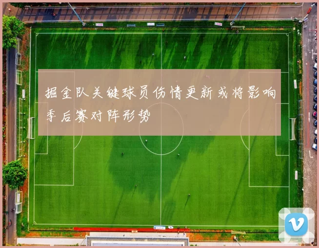 掘金队关键球员伤情更新或将影响季后赛对阵形势