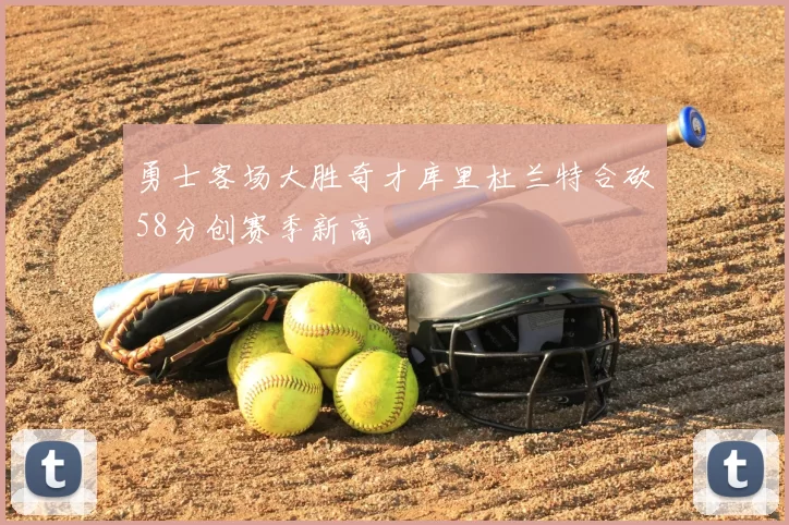 勇士客场大胜奇才库里杜兰特合砍58分创赛季新高